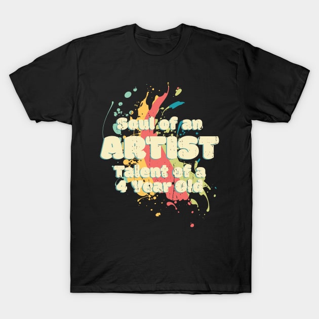 Soul of an Artist, Talent of a 4 Year Old T-Shirt by Made by Popular Demand